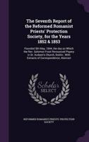 The Seventh Report of the Reformed Romanist Priests' Protection Society, for the Years 1852 & 1853