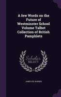 A Few Words on the Future of Westminster School Volume Talbot Collection of British Pamphlets