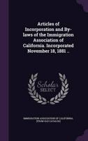 Articles of Incorporation and By-Laws of the Immigration Association of California. Incorporated November 18, 1881 ..