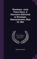Wareham--Sixty Years Since. A Discourse Delivered at Wareham, Massachusetts, May 19, 1861