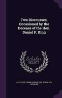 Two Discourses, Occasioned by the Decease of the Hon. Daniel P. King