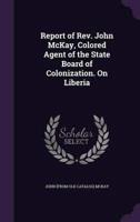 Report of Rev. John McKay, Colored Agent of the State Board of Colonization. On Liberia