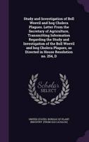 Study and Investigation of Boll Weevil and Hog Cholera Plagues. Letter From the Secretary of Agriculture, Transmitting Information Regarding the Study and Investigation of the Boll Weevil and Hog Cholera Plagues, as Directed in House Resolution No. 254, D