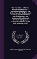 The Way of the Lord in the Discovery of America. A Sermon Preached Before the Eastern Synod of the Reformed Church in the United States, and the Professors and Students of Franklin and Marshall College and Theological Seminary, in the First Reformed Churc