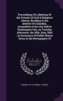 Proceedings Of a Meeting Of the Friends Of Civil & Religious Liberty, Residing in the District Of Columbia, Assembled at the City Hall in Washington City, on Tuesday Afternoon, the 20th June, 1826; in Pursuance Of Public Notice Given in the Newspapers Of