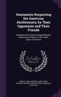 Statements Respecting the American Abolitionists; by Their Opponents and Their Friends
