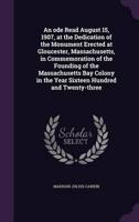 An Ode Read August 15, 1907, at the Dedication of the Monument Erected at Gloucester, Massachusetts, in Commemoration of the Founding of the Massachusetts Bay Colony in the Year Sixteen Hundred and Twenty-Three