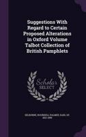 Suggestions With Regard to Certain Proposed Alterations in Oxford Volume Talbot Collection of British Pamphlets