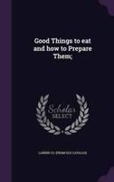 Good Things to Eat and How to Prepare Them;