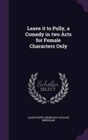 Leave It to Polly, a Comedy in Two Acts for Female Characters Only