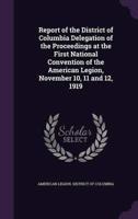 Report of the District of Columbia Delegation of the Proceedings at the First National Convention of the American Legion, November 10, 11 and 12, 1919