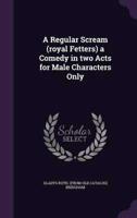 A Regular Scream (Royal Fetters) a Comedy in Two Acts for Male Characters Only