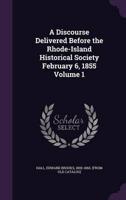 A Discourse Delivered Before the Rhode-Island Historical Society February 6, 1855 Volume 1