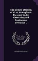 The Electric Strength of Air at Atmospheric Pressure Under Alternating and Continuous Potentials ..
