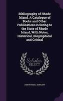 Bibliography of Rhode Island. A Catalogue of Books and Other Publications Relating to the State of Rhode Island, With Notes, Historical, Biographical and Critical