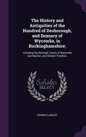 The History and Antiquities of the Hundred of Desborough, and Deanery of Wycombe, in Buckinghamshire;