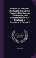Historical Collections Relating to Remarkable Periods of the Success of the Gospel, and Eminent Instruments Employed in Promoting It Volume 2