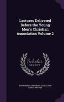 Lectures Delivered Before the Young Men's Christian Association Volume 2