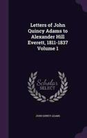 Letters of John Quincy Adams to Alexander Hill Everett, 1811-1837 Volume 1