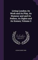 Living London; Its Work and Its Play, Its Humour and and Its Pathos, Its Sights and Its Scenes; Volume 3