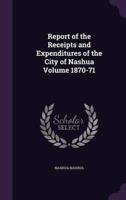 Report of the Receipts and Expenditures of the City of Nashua Volume 1870-71