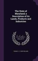 The State of Maryland; a Description of Its Lands, Products and Industries