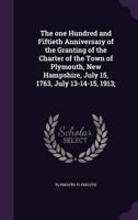 The One Hundred and Fiftieth Anniversary of the Granting of the Charter of the Town of Plymouth, New Hampshire, July 15, 1763, July 13-14-15, 1913;