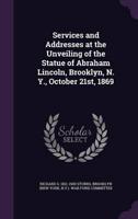 Services and Addresses at the Unveiling of the Statue of Abraham Lincoln, Brooklyn, N. Y., October 21St, 1869
