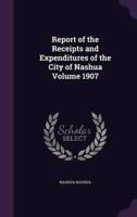 Report of the Receipts and Expenditures of the City of Nashua Volume 1907