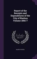 Report of the Receipts and Expenditures of the City of Nashua Volume 1866-7