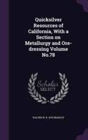 Quicksilver Resources of California, With a Section on Metallurgy and Ore-Dressing Volume No.78