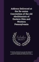 Address Delivered at the Re-Union Convention of the Old Abolitionists of Eastern Ohio and Western Pennsylvania