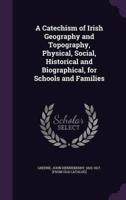 A Catechism of Irish Geography and Topography, Physical, Social, Historical and Biographical, for Schools and Families