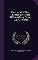 Abstract of Military Record of Colonel William Carey Brown, U.S.A., Retired
