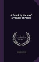 A "Brook by the Way"; a Volume of Poems