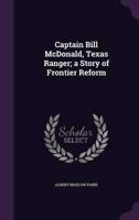 Captain Bill McDonald, Texas Ranger; a Story of Frontier Reform