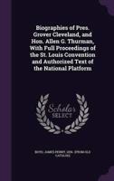 Biographies of Pres. Grover Cleveland, and Hon. Allen G. Thurman, With Full Proceedings of the St. Louis Convention and Authorized Text of the National Platform