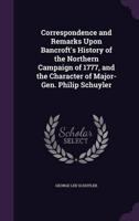 Correspondence and Remarks Upon Bancroft's History of the Northern Campaign of 1777, and the Character of Major-Gen. Philip Schuyler