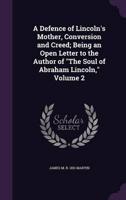 A Defence of Lincoln's Mother, Conversion and Creed; Being an Open Letter to the Author of "The Soul of Abraham Lincoln," Volume 2