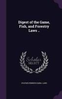 Digest of the Game, Fish, and Forestry Laws ..