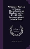 A Discourse Delivered in Quincy, Massachusetts, on Thanksgiving Day, Nov. 25, 1852, Commemorative of Daniel Webster