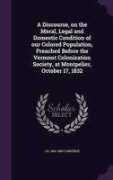 A Discourse, on the Moral, Legal and Domestic Condition of Our Colored Population, Preached Before the Vermont Colonization Society, at Montpelier, October 17, 1832