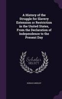 A History of the Struggle for Slavery Extension or Restriction in the United States, From the Declaration of Independence to the Present Day