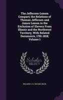 The Jefferson-Lemen Compact; the Relations of Thomas Jefferson and James Lemen in the Exclusion of Slavery From Illinois and the Northwest Territory, With Related Documents, 1781-1818; Volume 1
