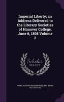 Imperial Liberty; an Address Delivered to the Literary Societies of Hanover College, June 6, 1898 Volume 2