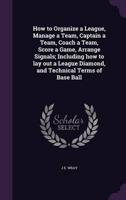 How to Organize a League, Manage a Team, Captain a Team, Coach a Team, Score a Game, Arrange Signals; Including How to Lay Out a League Diamond, and Technical Terms of Base Ball