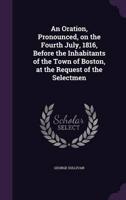 An Oration, Pronounced, on the Fourth July, 1816, Before the Inhabitants of the Town of Boston, at the Request of the Selectmen