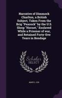 Narrative of Dimmock Charlton, a British Subject, Taken From the Brig "Peacock" by the U.S. Sloop "Hornet," Enslaved While a Prisoner of War, and Retained Forty-Five Years in Bondage
