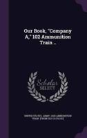 Our Book, "Company A," 102 Ammunition Train ..