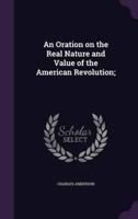 An Oration on the Real Nature and Value of the American Revolution;